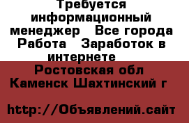 Требуется информационный менеджер - Все города Работа » Заработок в интернете   . Ростовская обл.,Каменск-Шахтинский г.